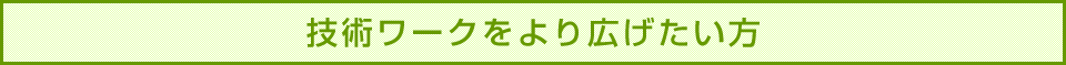 技術ワークをより広げたい方